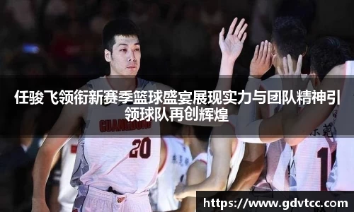 任骏飞领衔新赛季篮球盛宴展现实力与团队精神引领球队再创辉煌