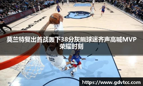 莫兰特复出首战轰下38分灰熊球迷齐声高喊MVP荣耀时刻