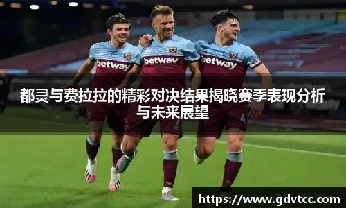 都灵与费拉拉的精彩对决结果揭晓赛季表现分析与未来展望