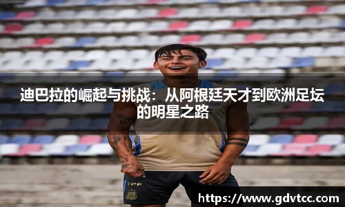 迪巴拉的崛起与挑战：从阿根廷天才到欧洲足坛的明星之路