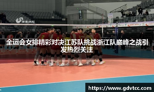 全运会女排精彩对决江苏队挑战浙江队巅峰之战引发热烈关注